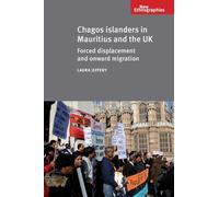 Chagos Islanders in Mauritius and the Uk : Forced Displacement and Onward Migration