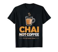 Chai Not Coffee Its Not Even Close Chai Tea T-Shirt