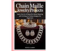 Chain Maille Jewelry Projects: Learn the Art of Beautiful Metal Weaving with 10 Easy-to-Follow Designs for Beginners
