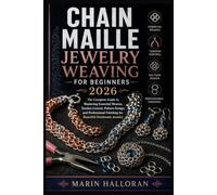 Chain Maille Jewelry Weaving For Beginners 2026: The Complete Guide to Mastering Essential Weaves, Tension Control, Pattern Design, and Professional Finishing for Beautiful Handmade Jewelry