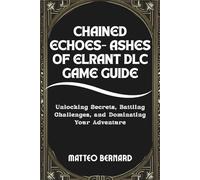 CHAINED ECHOES- ASHES OF ELRANT DLC GAME GUIDE: Unlocking Secrets, Battling Challenges, and Dominating Your Adventure
