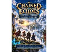 CHAINED ECHOES UNOFFICIAL COMPLETE PLAYER’S GUIDE 2026: Walkthroughs, Character Builds, Combat Strategies, Class Emblems, Sky Armor, Bosses, Secrets & 100% Completion