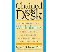 Chained to the Desk (Second Edition): A Guidebook for Workaholics, Their Partners and Children, and the Clinicians Who Treat Them