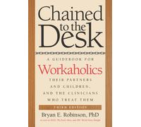 Chained to the Desk (Third Edition) : A Guidebook for Workaholics, Their Partners and Children, and the Clinicians Who Treat Them