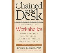 Chained to the Desk (Third Edition): A Guidebook for Workaholics, Their Partners and Children, and the Clinicians Who Treat Them