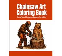 Chainsaw Art Coloring Book: Rustic Wood Sculpture Designs for Adults