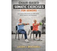 CHAIR-BASED SOMATIC EXERCISES FOR SENIORS: Low-Impact Movements for Stiff Joints, Better Balance, and Relaxation