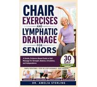 CHAIR EXERCISES AND LYMPHATIC DRAINAGE FOR SENIORS: A Gentle, Evidence-Based Guide to Self- Massage for Strength, Balance, Circulation, and Independence, with a 30-Day Program at Home