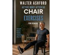 Chair Exercises for Seniors: Easy Chair Exercises to Improve Strength, Balance, Mobility, and Independence After 60 (Active Body After 50)