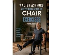 Chair Exercises for Seniors: Easy Chair Exercises to Improve Strength, Balance, Mobility, and Independence After 60: 1 (Active Body After 50)