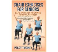 CHAIR EXERCISES FOR SENIORS: SAFE AND EASY ROUTINES FOR DAILY FITNESS: Simple Seated Workouts To Improve Strength, Flexibility, Balance, And Mobility At Any Age