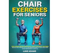 Chair Exercises for Seniors: Stay Strong and Balanced with 7 Daily Low-Impact Routines; Reduce Pain, Prevent Falls, and Improve Mobility for a Healthier, More Independent Lifestyle