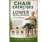Chair Exercises to Lower Blood Pressure at Home: Simple Seated Workouts to Reduce Hypertension, Improve Circulation, and Support Heart Health, Perfect for Beginners and Seniors