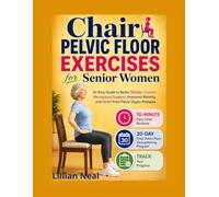 Chair Pelvic Floor Exercises for Senior Women: An Easy Guide to Better Bladder Control, Menopause Support, Improved Mobility, and Relief from Pelvic Organ Prolapse