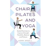 Chair Pilates and Yoga: Seated Exercises to Improve Strength, Flexibility, Balance and Posture