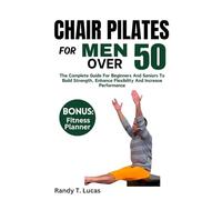 CHAIR PILATES FOR MEN OVER 50: The Complete Guide For Beginners And Seniors To Build Strength, Enhance Flexibility And Increase Performance