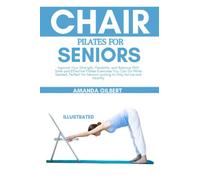 Chair Pilates For Seniors: Improve Your Strength, Flexibility, and Balance With Safe and Effective Pilates Exercises You Can Do While Seated, Perfect for Seniors Looking to Stay Active and Healthy
