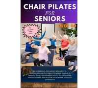 CHAIR PILATES FOR SENIORS OVER 60: Beginners & Advance Workout & Fitness|Regain Flexibility|Rapid Simple-7-Minute Daily Routines| Fully Illustrated Seated Poses for Elderly| Achieve Vitality Strength