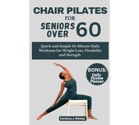 Chair Pilates for Seniors Over 60: Quick and Simple 10-Minute Daily Workouts for Weight Loss, Flexibility and Strength