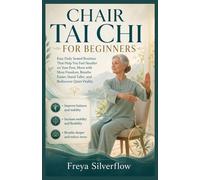CHAIR TAI CHI FOR BEGINNERS: Easy Daily Seated Routines That Help You Feel Steadier on Your Feet, Move with More Freedom, Breathe Easier, Stand Taller, and Rediscover Quiet Vitality
