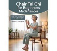 Chair Tai Chi for Beginners Made Simple: Gentle Seated Movements for Seniors to Improve Balance, Flexibility, and Mindful Wellness in Just 10 Minutes a Day