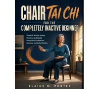 Chair Tai Chi for the Completely Inactive Beginner: Gentle 5-Minute Seated Routines to Rebuild Movement Confidence, Stamina, and Daily Mobility