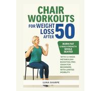 Chair Workouts for Weight Loss After 50: Burn Fat & Build Strength While Seated with 12-Week Metabolism-Boosting Program for Beginners with Limited Mobility