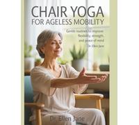 Chair Yoga for Ageless Mobility: Gentle Routines to Improve Flexibility, Strength, and Peace of Mind