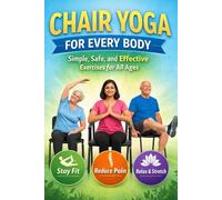 Chair Yoga for Every Body: Simple, Safe, and Effective Exercises for All Ages