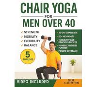 Chair Yoga for Men Over 40: Quick and Easy Illustrated Workouts for Seniors Over 40, 50, 60 and Beyond to Build Strength, Lose Weight, and Improve Flexibility and Balance