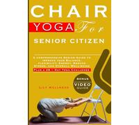 Chair Yoga For Senior Citizens: A comprehensive Senior Guide to improve your Balance, flexibility, Energy, Reduce Stress, and Overall Well-being, Plus a 28 - Day Yoga Challenge