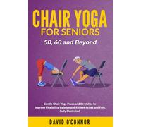 Chair Yoga For Seniors 50, 60 and Beyond: Gentle Chair Yoga and Stretches to improve Flexibility, Balance and Relieve Aches and Pain. Fully illustrated.