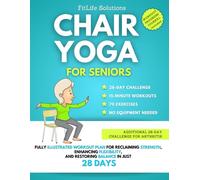 Chair Yoga For Seniors: Fully Illustrated Workout Plan for Reclaiming Strength, Enhancing Flexibility, and Restoring Balance in Just 28 Days (Workout Programs for Seniors)