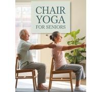 Chair Yoga for Seniors: Gentle Exercises to Improve Flexibility, Balance, and Strength at Any Age