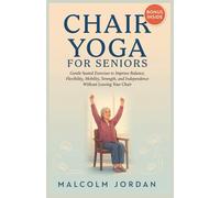 Chair Yoga for Seniors: Gentle Seated Exercises to Improve Balance, Flexibility, Mobility, Strength, and Independence Without Leaving Your Chair