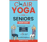 CHAIR YOGA FOR SENIORS MADE EASY: ILLUSTRATED GUIDE TO IMPROVE BALANCE, FLEXIBILITY, AND MENTAL CLARITY IN 15 MINUTES A DAY EVEN IF YOU HAVE NO PREVIOUS EXPERIENCE