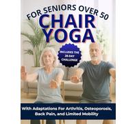 Chair Yoga for Seniors Over 50: Simple, Gentle Seated Routines to Improve Strength, Balance, Flexibility & Mobility: A Safe, Low-Impact 28-Day Program to Ease Pain, Boost Energy and Stay Active