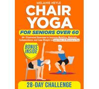 Chair Yoga for Seniors over 60: 50+ Illustrated Exercises to Improve Mobility, Maintain Independence, and Lose Weight without Tough Workouts in a 28-Day Challenge Less than 10 Minutes a Day