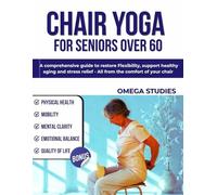 CHAIR YOGA FOR SENIORS OVER 60: A Comprehensive Guide to Restore Flexibility, Support Healthy Aging, and Stress Relief - All from the Comfort of Your Chair