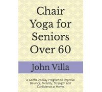 Chair Yoga for Seniors Over 60: A Gentle 28-Day Program to Improve Balance, Mobility, Strength and Confidence at Home