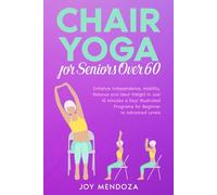 Chair Yoga for Seniors over 60: Enhance Independence, Mobility, Balance and Ideal Weight in Just 10 Minutes a Day! Illustrated Programs for Beginner to Advanced Levels (Health, Fitness & Dieting)
