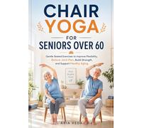Chair Yoga for Seniors Over 60: Gentle Seated Exercises to Improve Flexibility, Relieve Joint Pain, Build Strength, and Support Healthy Aging