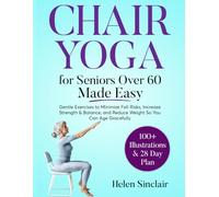 Chair Yoga for Seniors Over 60 Made Easy: Gentle Exercises to Minimize Fall Risks, Increase Strength & Balance, and Reduce Weight So You Can Age Gracefully