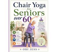 Chair Yoga for Seniors over 60: Simple Daily Workouts to Boost Energy, Tone Your Body, and Support Healthy Weight Loss from Home