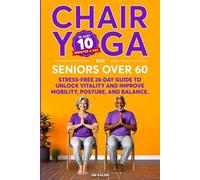 CHAIR YOGA FOR SENIORS OVER 60: Stress-Free 28-Day Guide to Unlock Vitality, and Improve Mobility, Posture, and Balance in 10 Minutes a Day