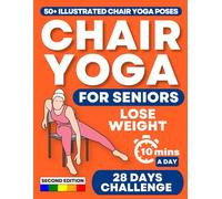 CHAIR YOGA FOR SENIORS: Regain Independence, Improve Your Mobility, and Lose Weight in Just 10 Minutes a Day with 50+ Illustrated Exercises and the 28 Days Challenge [SECOND EDITION]