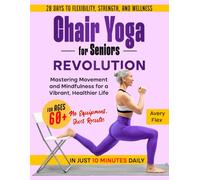 Chair Yoga for Seniors Revolution: 28 Days to Flexibility, Strength, and Wellness for Ages 60+ in Just 10 Minutes Daily: Mastering Movement and Mindfulness for a Vibrant, Healthier Life