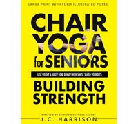 Chair Yoga For Strength: For Seniors To Lose Weight, Improve Mobility, Reduce Pain, Boost Bone Density & Gain Independence With Simple Seated Workouts ... Minutes a Day! (Chair Exercises for Seniors)