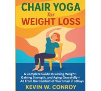 Chair Yoga for Weight Loss: A Complete Guide to Losing Weight, Gaining Strength, and Aging Gracefully-All From the Comfort of Your Chair in 30 days