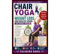 CHAIR YOGA FOR WEIGHT LOSS AND HEALTHY AGING FOR SENIORS OVER 60: A Simple 10-Minute-a-Day Program to Burn Calories, Improve Balance, Boost Flexibility, Increase Energy, and Stay Active for Life.